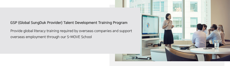 GSP (Global SungDuk Provider) Talent Development Training Program Provide global literacy training required by overseas companies and support overseas employment through our S-MOVE School